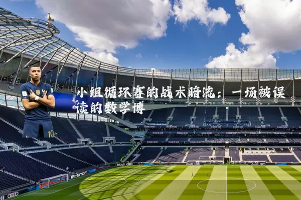 小组循环赛的战术暗流：一场被误读的数学博弈