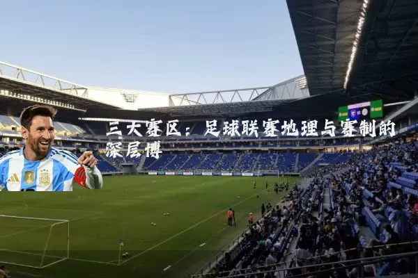三大赛区:足球联赛地理与赛制的深层博弈