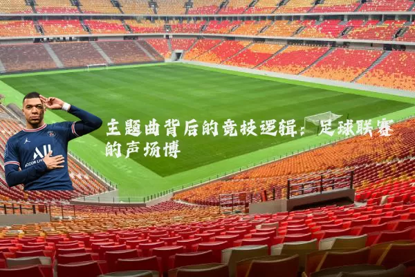 主题曲背后的竞技逻辑:足球联赛的声场博弈