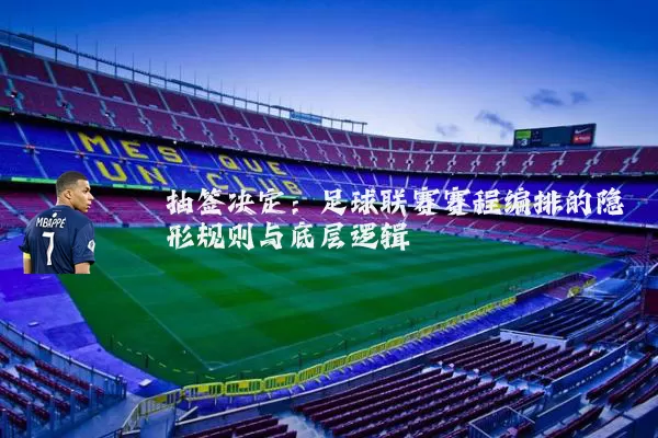 抽签决定：足球联赛赛程编排的隐形规则与底层逻辑