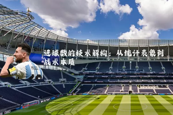 进球数的技术解构:从统计表象到战术本质