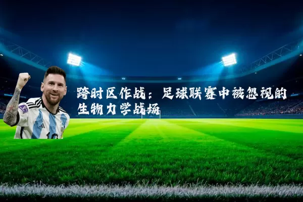 跨时区作战:足球联赛中被忽视的生物力学战场