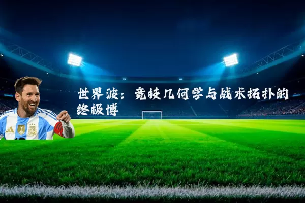 世界波:竞技几何学与战术拓扑的终极博弈