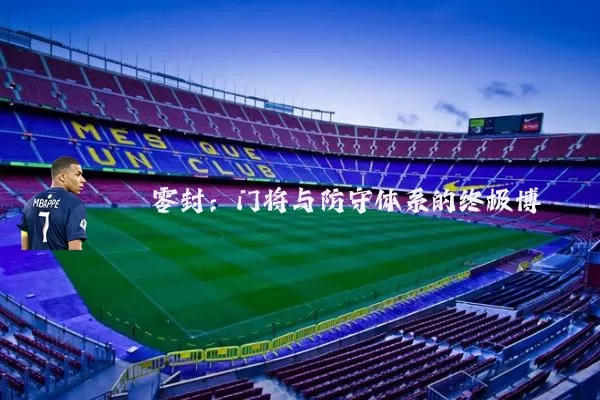 零封：门将与防守体系的终极博弈