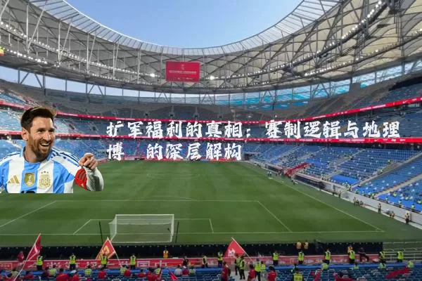 扩军福利的真相:赛制逻辑与地理博弈的深层解构