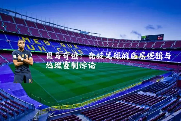 黑马奇迹:竞技足球的底层逻辑与地理赛制悖论