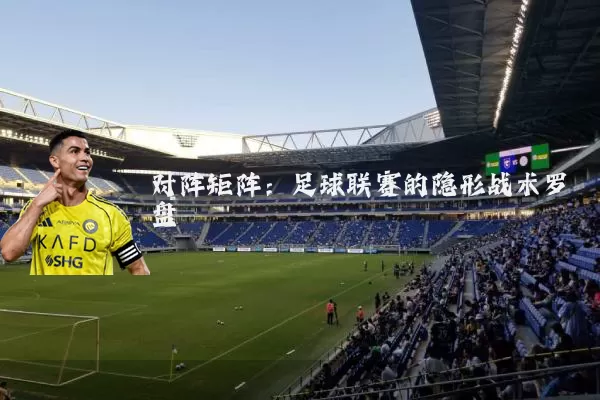 对阵矩阵:足球联赛的隐形战术罗盘