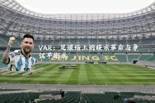 VAR:足球场上的技术革命与争议平衡术