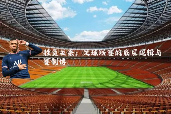 胜负关系:足球联赛的底层逻辑与赛制博弈