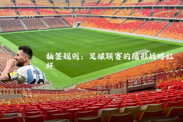 抽签规则:足球联赛的隐形战略杠杆