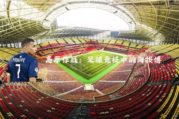 高原作战:足球竞技中的海拔博弈