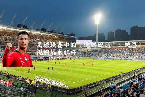 足球联赛中的「洗牌规则」:被忽视的战术杠杆