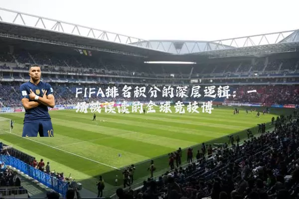 FIFA排名积分的深层逻辑:一场被误读的全球竞技博弈