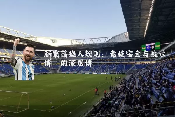 脑震荡换人规则:竞技安全与战术博弈的深层博弈